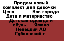 Продам новый комплект для девочки › Цена ­ 3 500 - Все города Дети и материнство » Детская одежда и обувь   . Ямало-Ненецкий АО,Губкинский г.